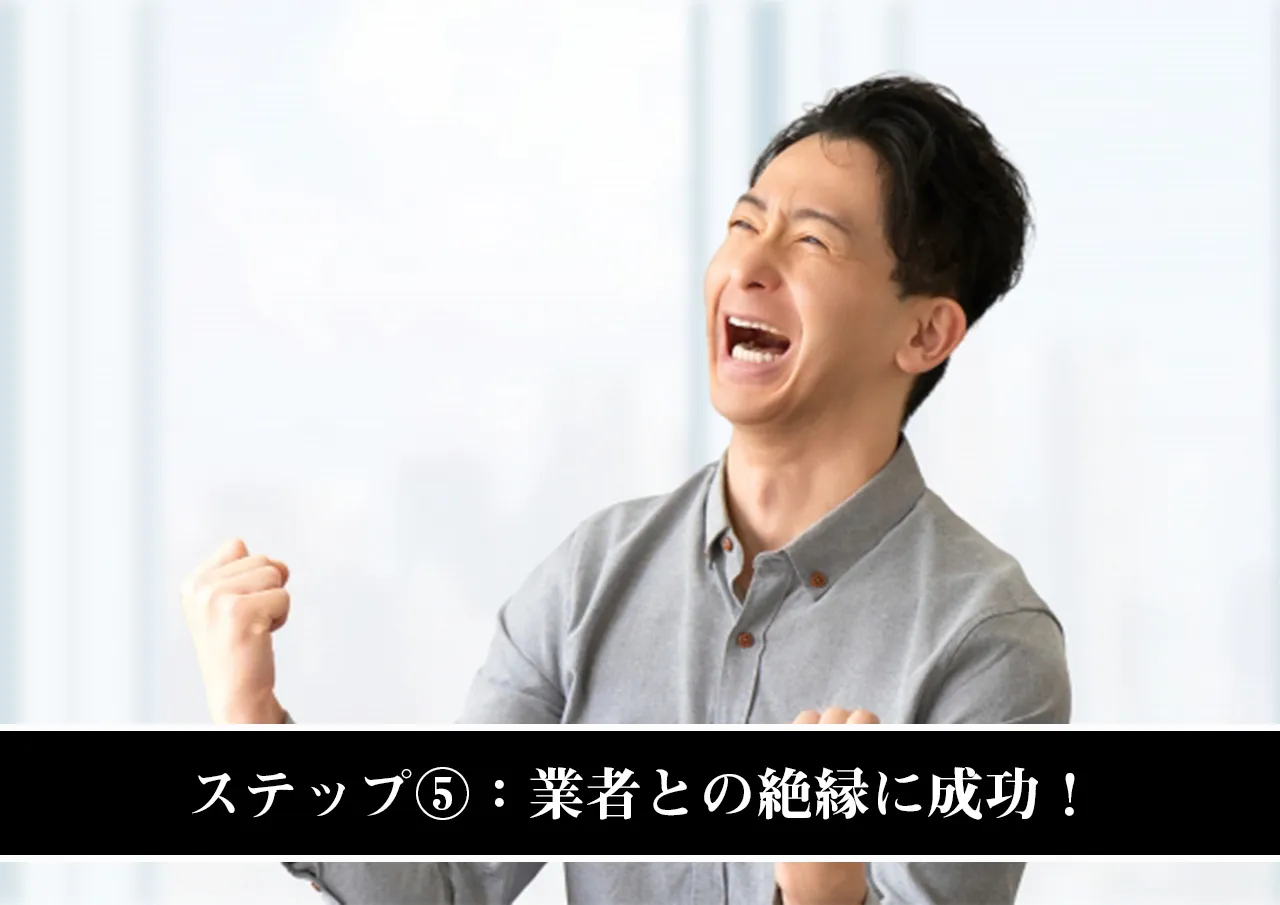 ステップ⑤:業者との絶縁に成功!