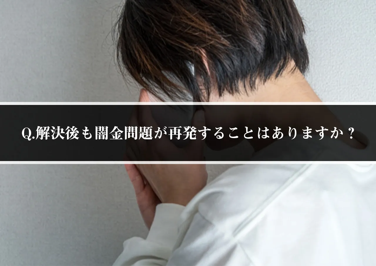 Q.解決後も闇金問題が再発することはありますか?