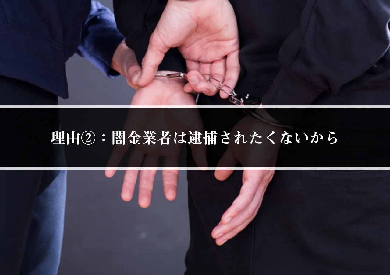 理由②:闇金業者は逮捕されたくないから