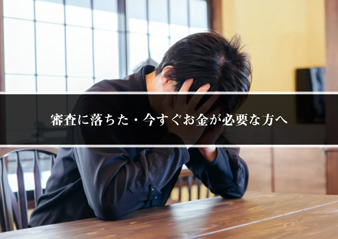 審査に落ちた・今すぐお金が必要な方へ