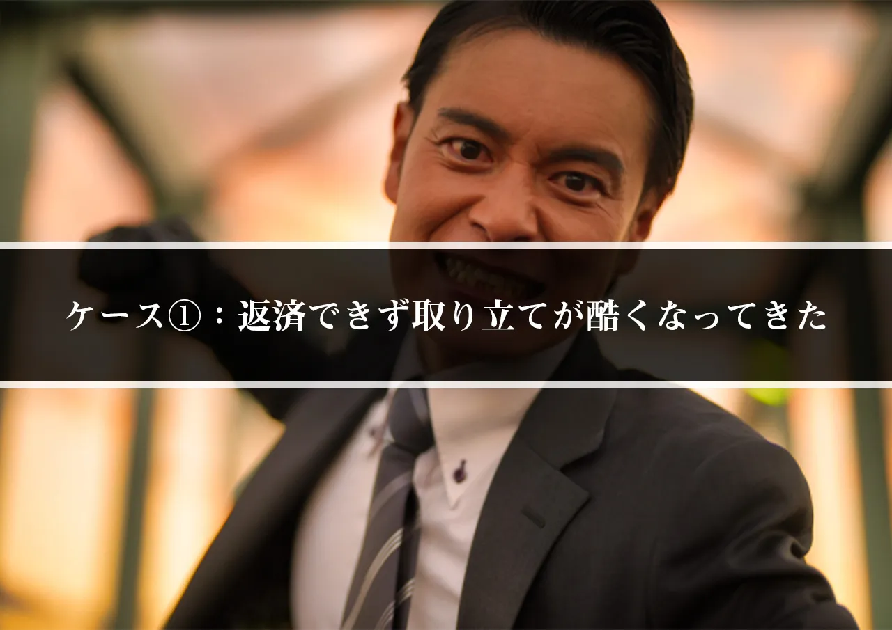 ケース①:返済できず取り立てが酷くなってきた