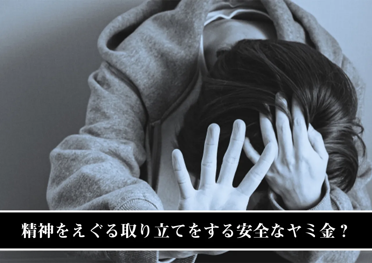 精神をえぐる取り立てをする安全なヤミ金？