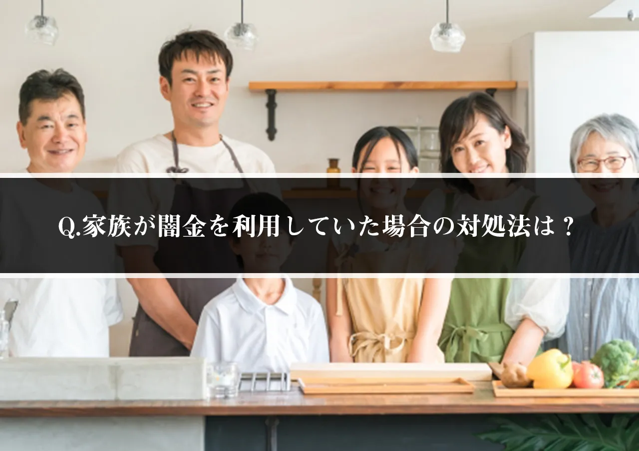 Q.家族が闇金を利用していた場合、立て替えないといけませんか?