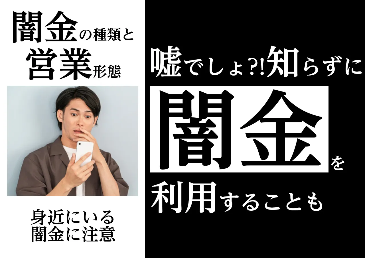 闇金とは?種類と営業形態|意図せず違法業者を利用しているかも?