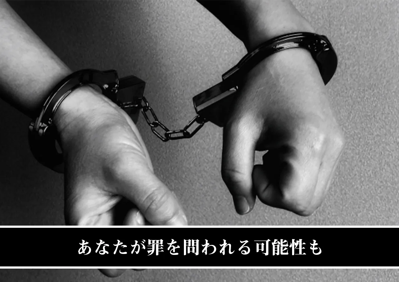あなたが罪を問われる可能性も