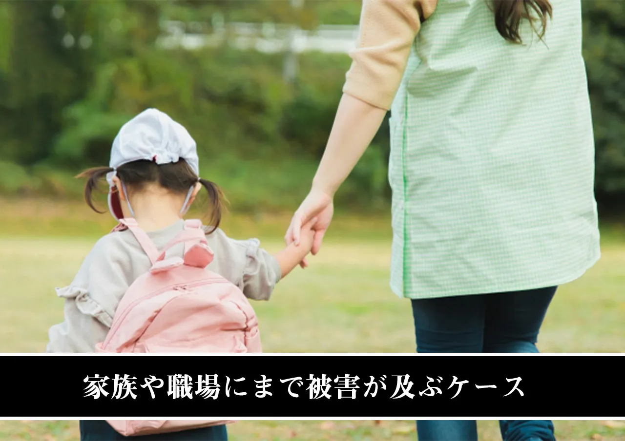 家族や職場にまで被害が及ぶケース
