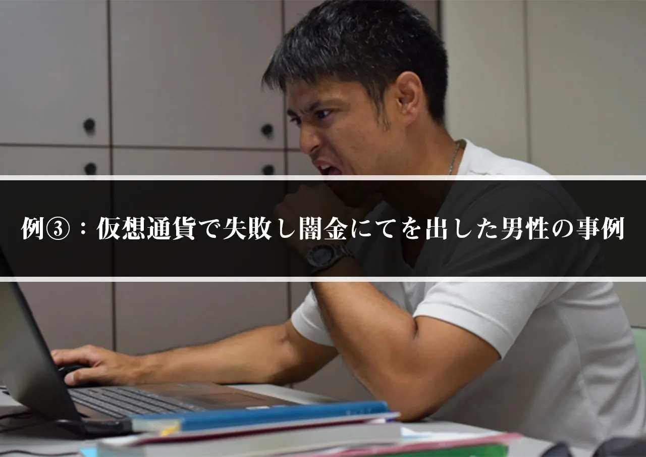 例③:仮想通貨で失敗し闇金にてを出した男性の事例